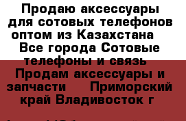 Продаю аксессуары для сотовых телефонов оптом из Казахстана  - Все города Сотовые телефоны и связь » Продам аксессуары и запчасти   . Приморский край,Владивосток г.